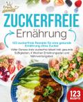 Zuckerfreie Ernährung - 123 zuckerfreie Rezepte fü