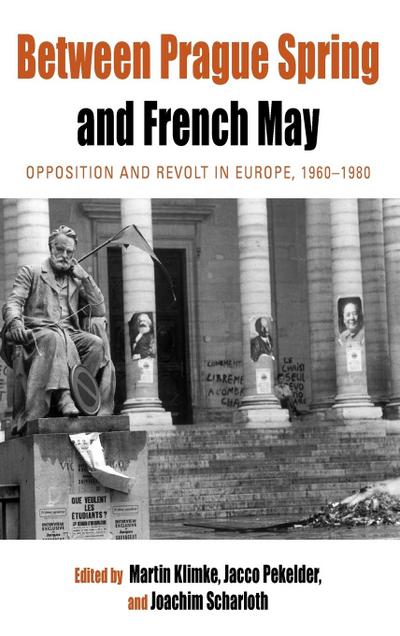 Between Prague Spring and French May: Opposition and Revolt in Europe, 1960-1980 (Protest, Culture and Society, Band 7)