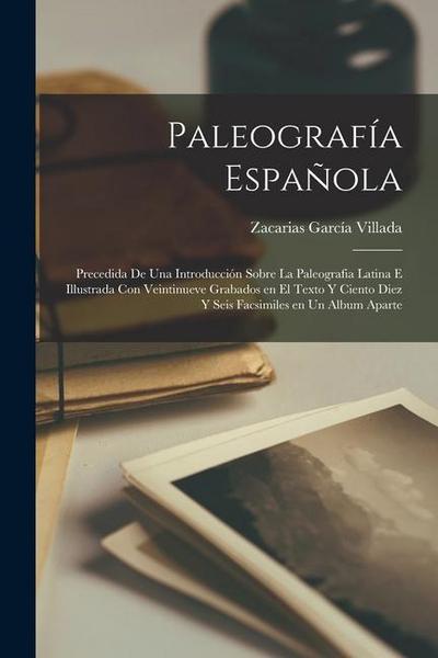 Paleografía Española; precedida de una introducción sobre la Paleografia Latina e illustrada con veintinueve grabados en el texto y ciento diez y seis facsimiles en un album aparte