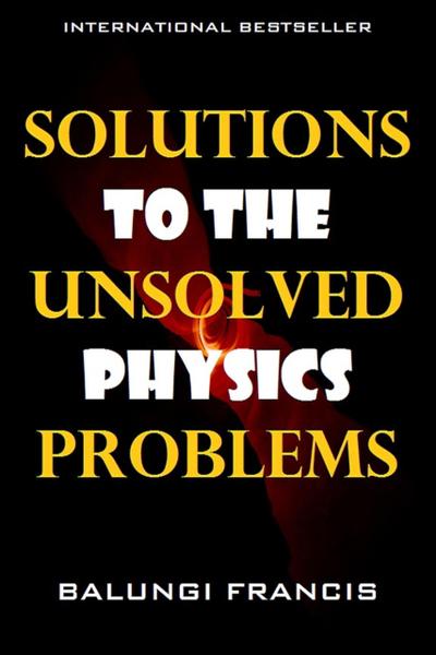 Solutions to the Unsolved Physics Problems (Beyond Einstein, #2)