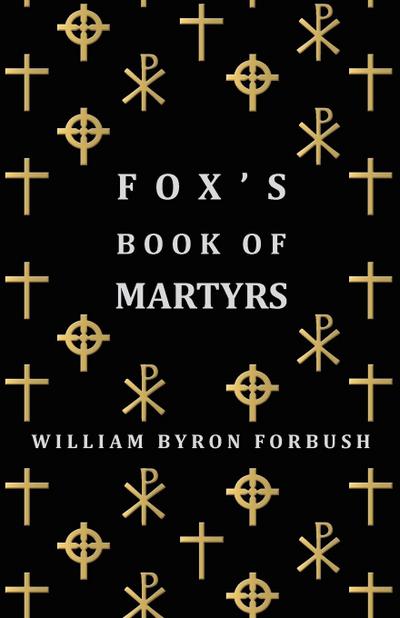 Fox’s Book of Martyrs - A History of the Lives, Sufferings and Triumphant Deaths of the Early Christian and Protestant Martyrs