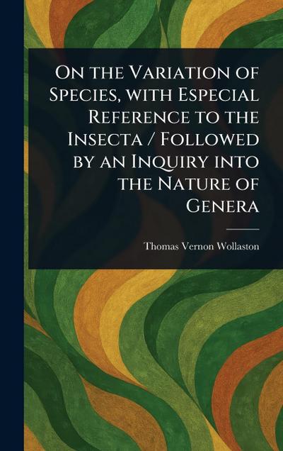 On the Variation of Species, With Especial Reference to the Insecta / Followed by an Inquiry Into the Nature of Genera