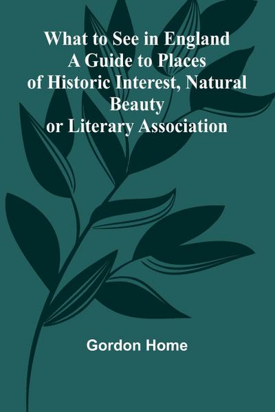 What To See In England A Guide To Places Of Historic Interest, Natural Beauty Or Literary Association