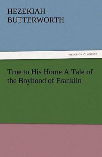 True to His Home A Tale of the Boyhood of Franklin