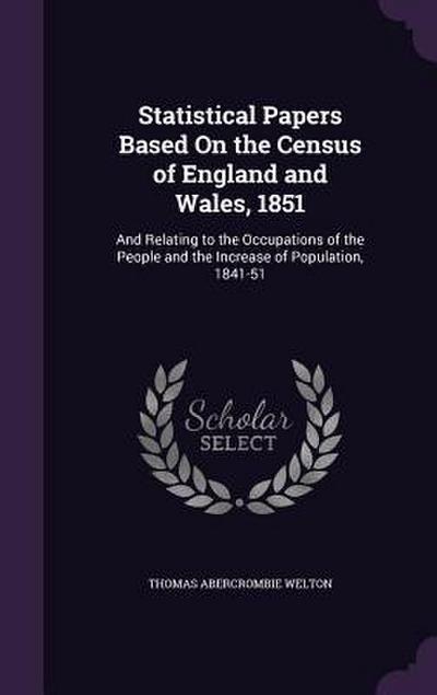 Statistical Papers Based On the Census of England and Wales, 1851: And Relating to the Occupations of the People and the Increase of Population, 1841