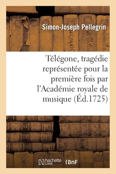 Télégone, Tragédie Représentée Pour La Première Fois Par l’Académie Royale de Musique