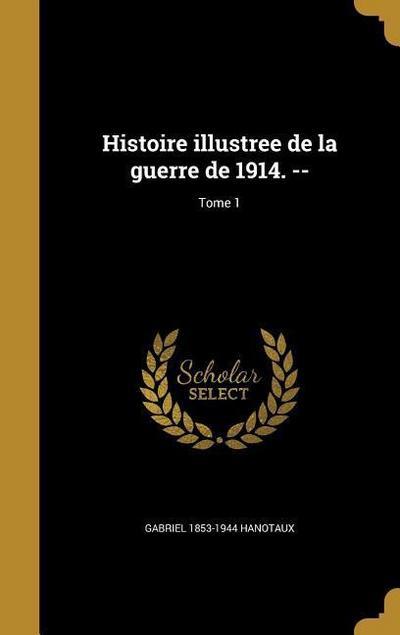 Histoire illustree de la guerre de 1914. --; Tome 1