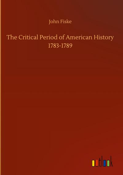 The Critical Period of American History 1783-1789