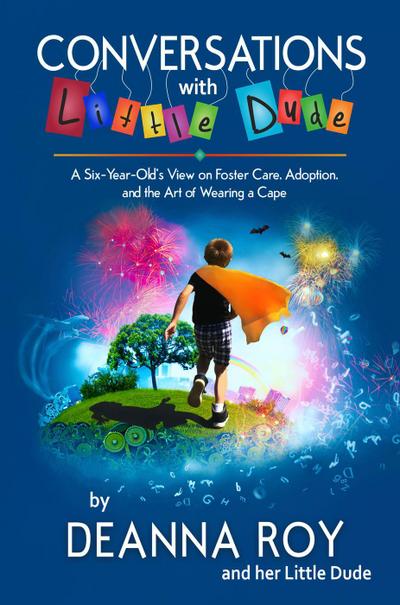 Conversations with Little Dude: A Six-Year-Old’s View of Foster Care, Adoption, and the Art of Wearing a Cape