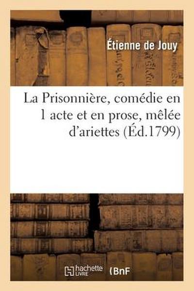La Prisonnière, comédie en 1 acte et en prose, mêlée d’ariettes