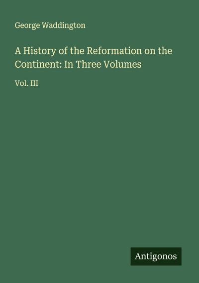 A History of the Reformation on the Continent: In Three Volumes