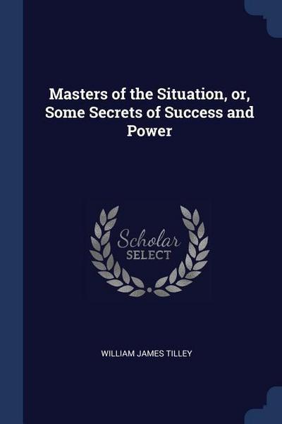 Masters of the Situation, or, Some Secrets of Success and Power
