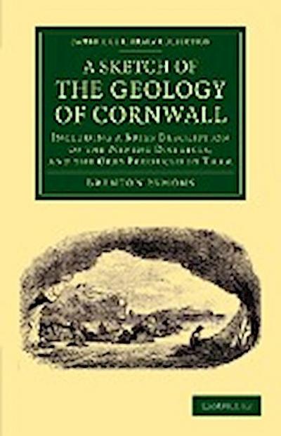 A Sketch of the Geology of Cornwall: Including A Brief Description Of The Mining Districts, And The Ores Produced In Them (Cambridge Library Collection - Earth Science)