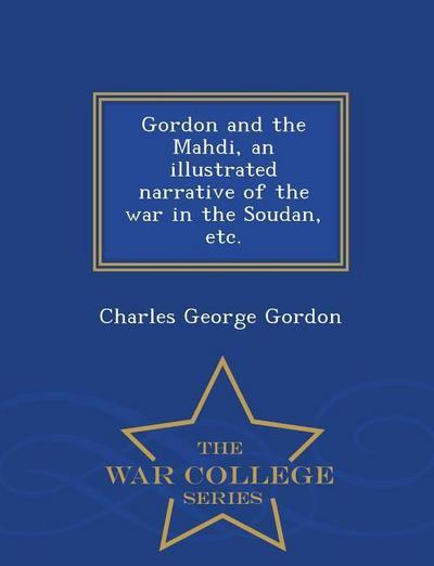 Gordon and the Mahdi, an Illustrated Narrative of the War in the Soudan, Etc. - War College Series