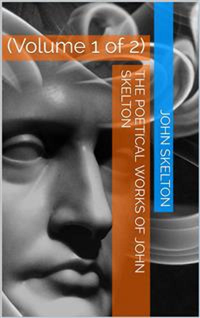 The Poetical Works of Skelton, Volume 1 (of 2)