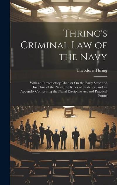 Thring’s Criminal Law of the Navy: With an Introductory Chapter On the Early State and Discipline of the Navy, the Rules of Evidence, and an Appendix