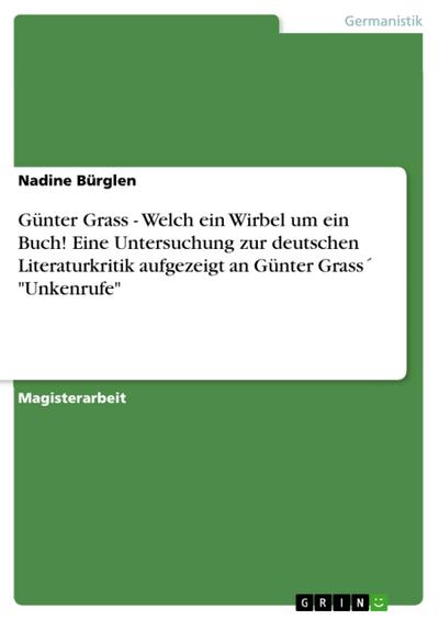 Günter Grass - Welch ein Wirbel um ein Buch! Eine Untersuchung zur deutschen Literaturkritik aufgezeigt an Günter Grass´ "Unkenrufe"