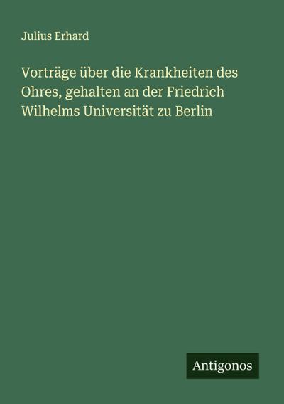 Vorträge über die Krankheiten des Ohres, gehalten an der Friedrich Wilhelms Universität zu Berlin