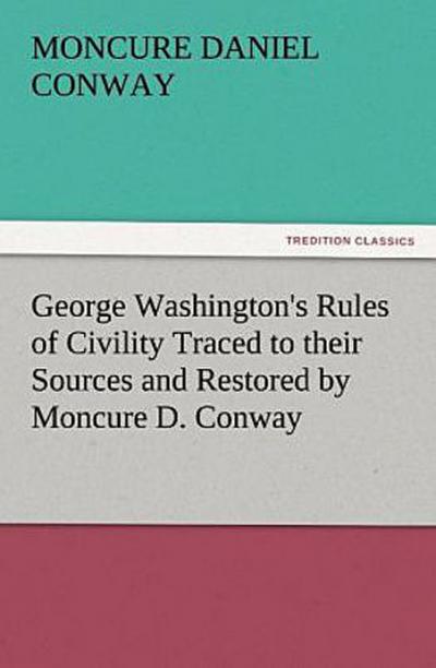 George Washington’s Rules of Civility Traced to their Sources and Restored by Moncure D. Conway