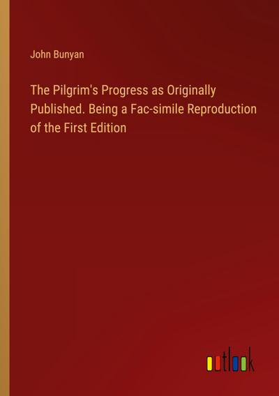 The Pilgrim’s Progress as Originally Published. Being a Fac-simile Reproduction of the First Edition
