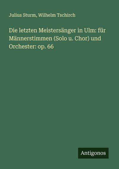 Die letzten Meistersänger in Ulm: für Männerstimmen (Solo u. Chor) und Orchester: op. 66