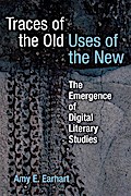 Earhart, A: Traces of the Old, Uses of the New: The Emergence of Digital Literary Studies (Editorial Theory and Literary Criticism)
