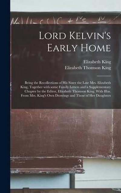 Lord Kelvin’s Early Home; Being the Recollections of His Sister the Late Mrs. Elizabeth King, Together With Some Family Letters and a Supplementary Ch