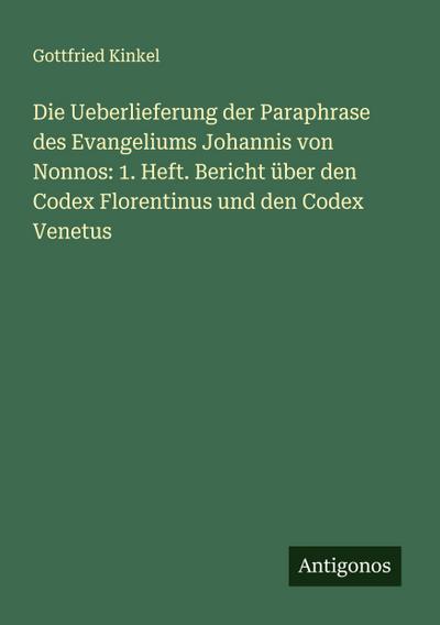Die Ueberlieferung der Paraphrase des Evangeliums Johannis von Nonnos: 1. Heft. Bericht über den Codex Florentinus und den Codex Venetus