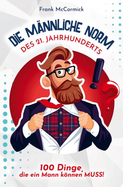 Die männliche Norm des 21. Jahrhunderts - 100 Dinge, die ein Mann können MUSS! Das perfekte Männergeschenk