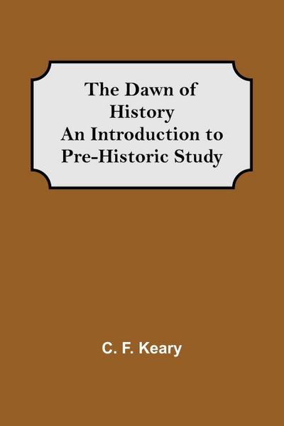 The Dawn of History An Introduction to Pre-Historic Study