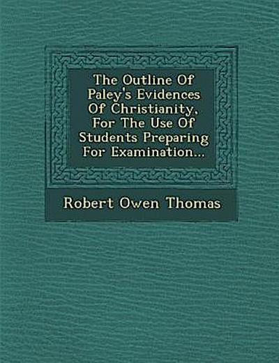 The Outline of Paley’s Evidences of Christianity, for the Use of Students Preparing for Examination...