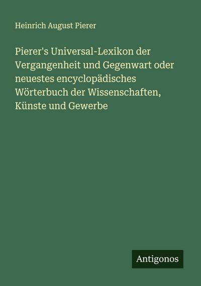 Pierer’s Universal-Lexikon der Vergangenheit und Gegenwart oder neuestes encyclopädisches Wörterbuch der Wissenschaften, Künste und Gewerbe