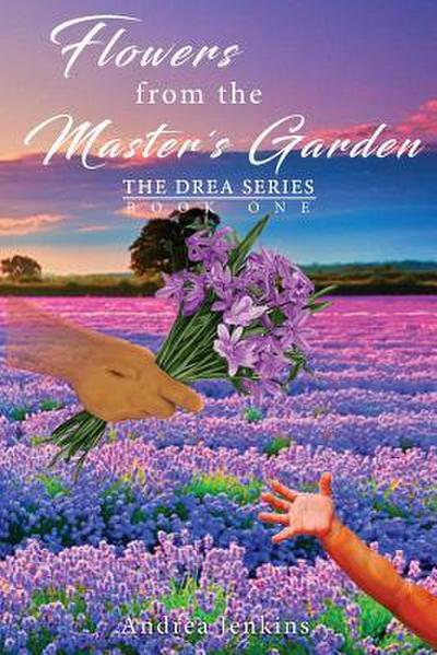 Flowers from the Master’s Garden: The Drea Series Book One