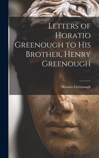 Letters of Horatio Greenough to His Brother, Henry Greenough