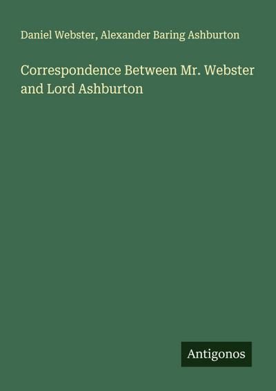 Correspondence Between Mr. Webster and Lord Ashburton
