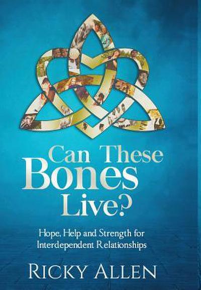 Can These Bones Live?: Hope, Help, and Strength For Interdependent Relationships