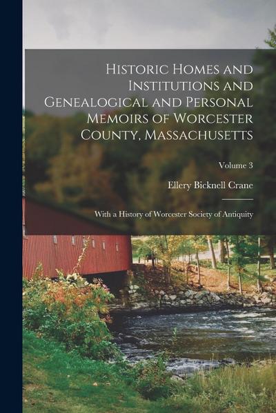 Historic Homes and Institutions and Genealogical and Personal Memoirs of Worcester County, Massachusetts: With a History of Worcester Society of Antiq