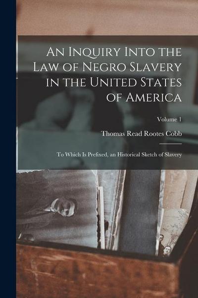 An Inquiry Into the Law of Negro Slavery in the United States of America: To Which Is Prefixed, an Historical Sketch of Slavery; Volume 1