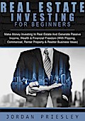 Real Estate Investing For Beginners: Make Money Investing In Real Estate And Generate Passive Income, Wealth & Financial Freedom (With Flipping, Commercial, Rental Property & Realtor Business Ideas)