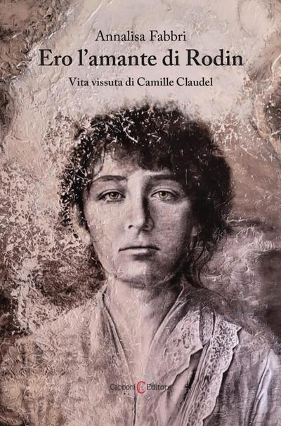Ero l’amante di Rodin. Vita vissuta di Camille Claudel