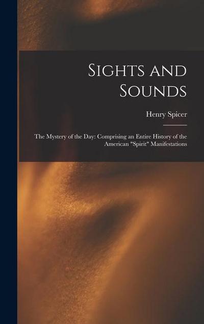 Sights and Sounds: The Mystery of the Day: Comprising an Entire History of the American "Spirit" Manifestations