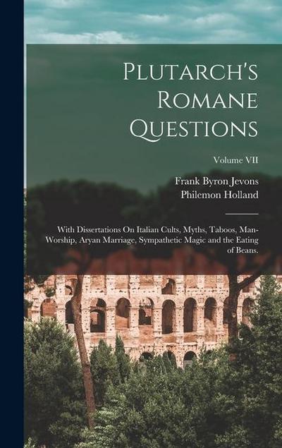 Plutarch’s Romane Questions: With Dissertations On Italian Cults, Myths, Taboos, Man-Worship, Aryan Marriage, Sympathetic Magic and the Eating of B