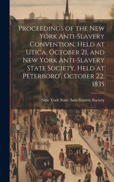 Proceedings of the New York Anti-slavery Convention, Held at Utica, October 21, and New York Anti-slavery State Society, Held at Peterboro’, October 2