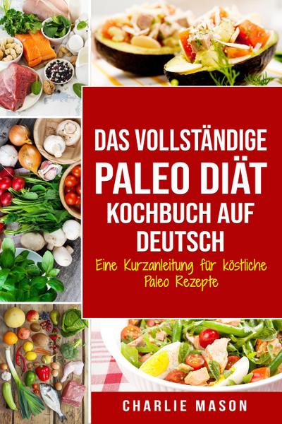 Das vollständige Paleo Diät Kochbuch Auf Deutsch/ The Complete Paleo Diet Cookbook In German Eine Kurzanleitung für köstliche Paleo Rezepte