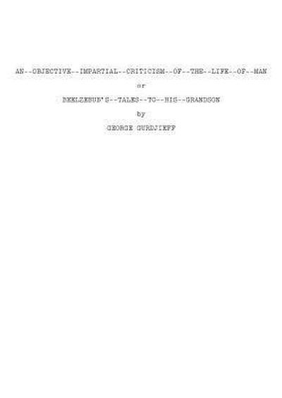 AN OBJECTIVE IMPARTIAL CRITICISM OF THE LIFE OF MAN or BEELZEBUB’S TALES TO HIS GRANDSON