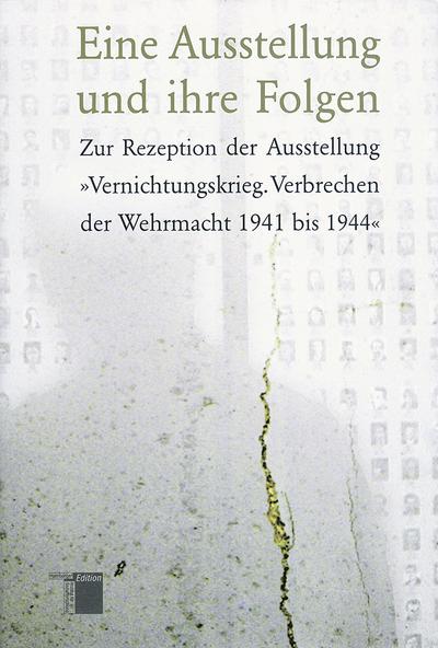 Eine Ausstellung und ihre Folgen. Zur Rezeption der Ausstellung »Vernichtungskrieg. Verbrechen der Wehrmacht 1941 bis 1944«