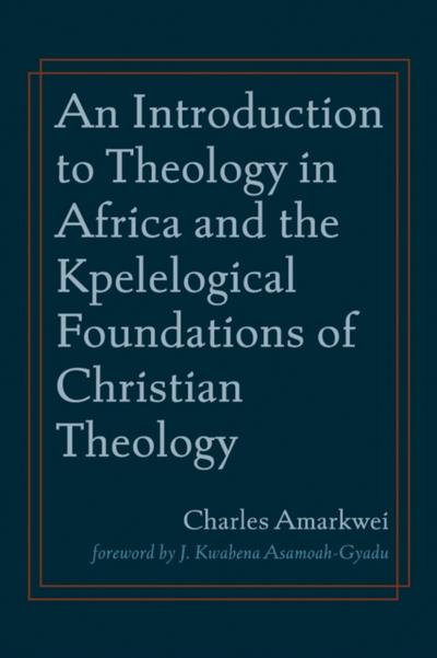An Introduction to Theology in Africa and the Kpelelogical Foundations of Christian Theology