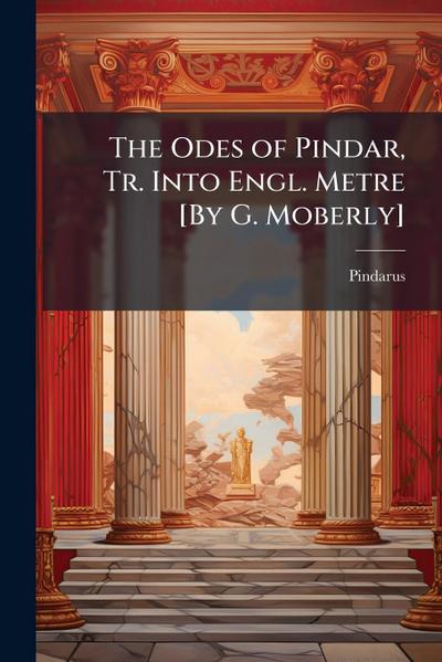 The Odes of Pindar, Tr. Into Engl. Metre [By G. Moberly]