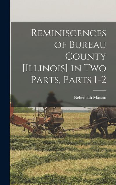 Reminiscences of Bureau County [Illinois] in Two Parts, Parts 1-2