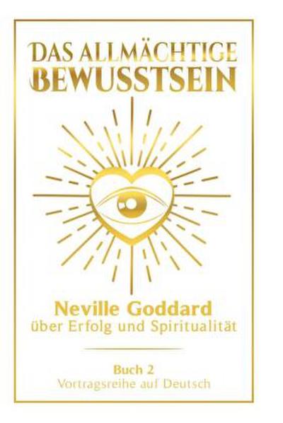 Das allmächtige Bewusstsein: Neville Goddard über Erfolg und Spiritualität - Buch 2 - Vortragsreihe auf Deutsch